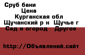Сруб бани 3,00*5,00*2,00.  › Цена ­ 25 000 - Курганская обл., Щучанский р-н, Щучье г. Сад и огород » Другое   